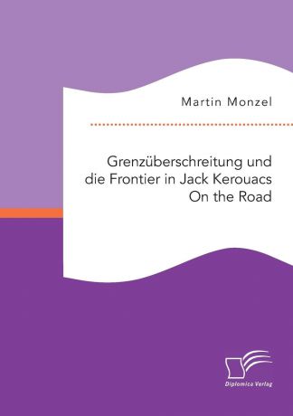 Martin Monzel Grenzuberschreitung und die Frontier in Jack Kerouacs On the Road
