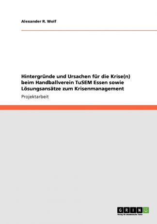 Alexander R. Wolf Hintergrunde und Ursachen fur die Krise(n) beim Handballverein TuSEM Essen sowie Losungsansatze zum Krisenmanagement