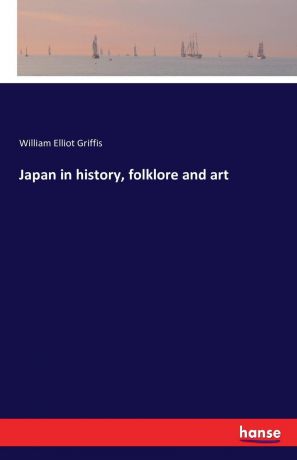 William Elliot Griffis Japan in history, folklore and art