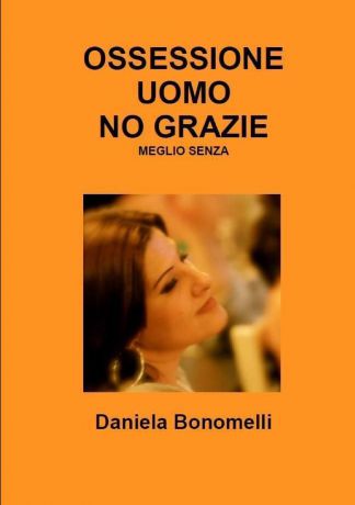 Daniela Bonomelli OSSESSIONE UOMO, NO GRAZIE, MEGLIO SENZA