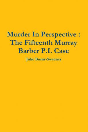 Julie Burns-Sweeney Murder In Perspective. The Fifteenth Murray Barber P.I. Case
