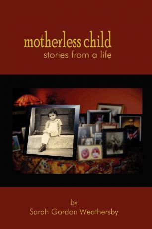 Sarah Gordon Weathersby Motherless Child - Stories from a Life