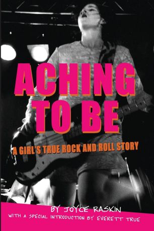 Joyce Raskin Aching To Be. A Girl.s True Rock and Roll Story