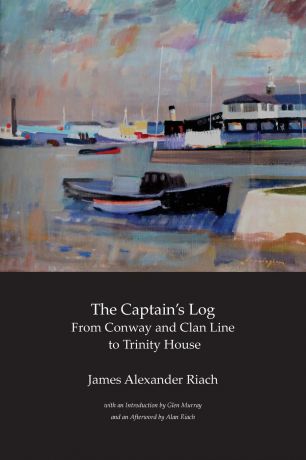 James Alexander Riach The Captain.s Log. From Conway and Clan Line to Trinity House