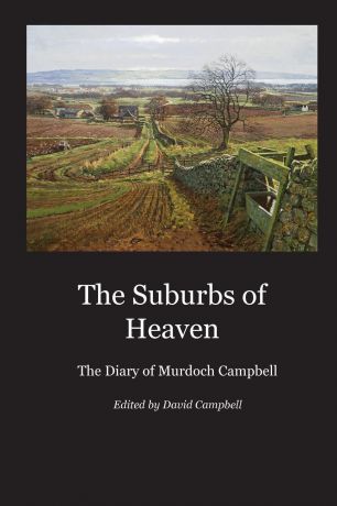 Murdoch Campbell The Suburbs of Heaven. The Diary of Murdoch Campbell