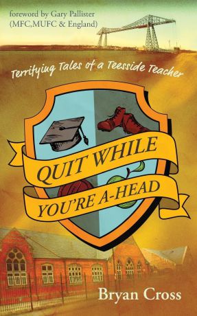 Bryan Cross Quit While You.re A-Head. Terrifying Tales of a Teesside Teacher