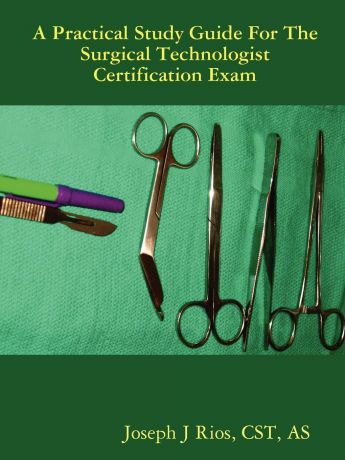 CST AS Joseph J Rios The Practical Study Guide For The Surgical Technologist Certification Exam