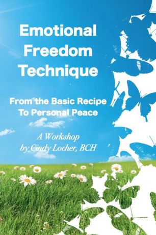 BCH MNLP Cindy Locher Emotional Freedom Technique. From the Basic Recipe to Personal Peace