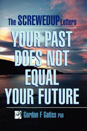 Gordon F. Gatiss The Screwedup Letters. Your Past Does Not Equal Your Future