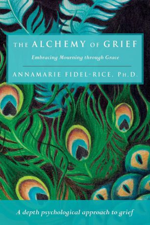Ph. D. Annamarie Fidel-Rice The Alchemy of Grief