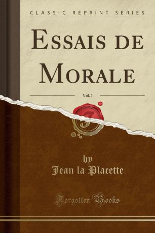 Jean la Placette Essais de Morale, Vol. 1 (Classic Reprint)
