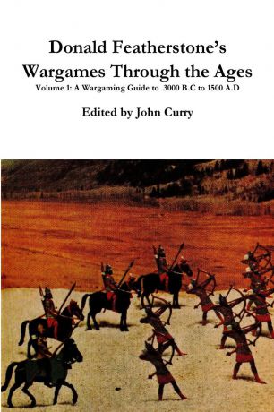 John Curry, Donald Featherstone Donald Featherstone.s Wargames Through the Ages Volume 1 A Wargaming Guide to 3000 B.C to 1500 A.D