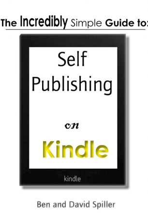 David Spiller The Incredibly Simple Guide to Self-Publishing on Kindle