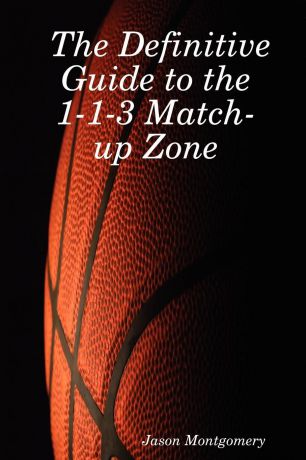 Jason Montgomery The Definitive Guide to the 1-1-3 Match-Up Zone