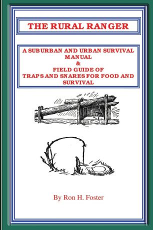 Ron Foster THE RURAL RANGER A SUBURBAN AND URBAN SURVIVAL MANUAL . FIELD GUIDE OF TRAPS AND SNARES FOR FOOD AND SURVIVAL