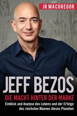 JR MacGregor Jeff Bezos. Die Macht hinter der Marke (German Version) (Deutsche Fassung): Einblick und Analyse des Lebens und der Erfolge des reichsten Mannes dieses Planeten