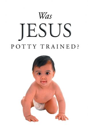 Jack Pyle Was Jesus Potty Trained.