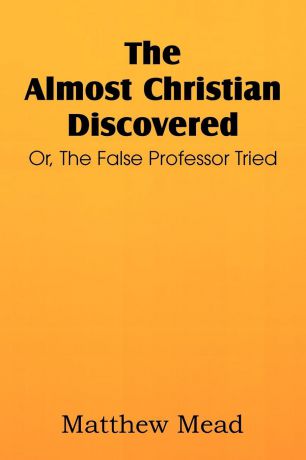 Matthew Mead The Almost Christian Discovered; Or, the False Professor Tried