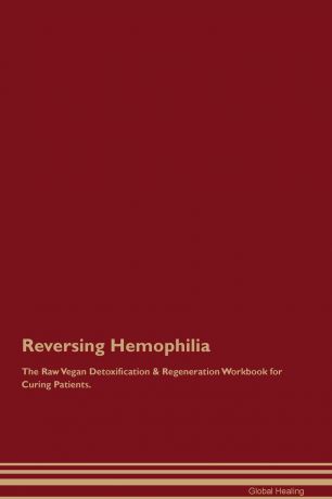 Global Healing Reversing Hemophilia The Raw Vegan Detoxification . Regeneration Workbook for Curing Patients
