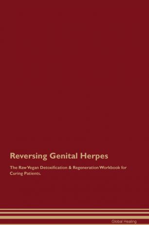 Global Healing Reversing Genital Herpes The Raw Vegan Detoxification . Regeneration Workbook for Curing Patients