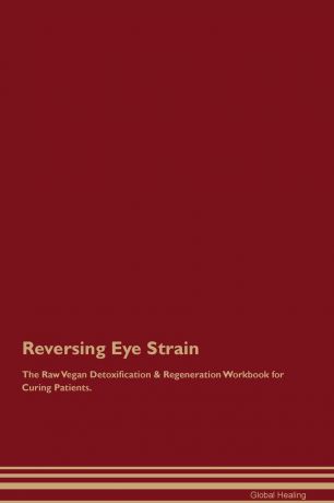 Global Healing Reversing Eye Strain The Raw Vegan Detoxification . Regeneration Workbook for Curing Patients
