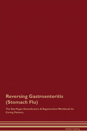Global Healing Reversing Gastroenteritis (Stomach Flu) The Raw Vegan Detoxification . Regeneration Workbook for Curing Patients