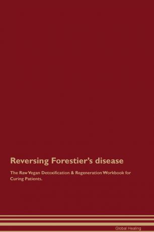Global Healing Reversing Forestier.s disease The Raw Vegan Detoxification . Regeneration Workbook for Curing Patients