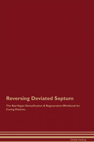 Global Healing Reversing Deviated Septum The Raw Vegan Detoxification . Regeneration Workbook for Curing Patients