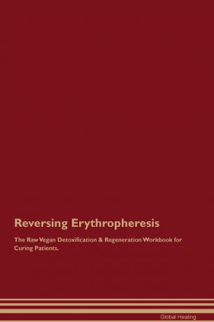 Global Healing Reversing Erythropheresis The Raw Vegan Detoxification . Regeneration Workbook for Curing Patients
