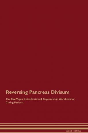 Global Healing Reversing Pancreas Divisum The Raw Vegan Detoxification . Regeneration Workbook for Curing Patients