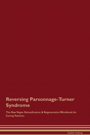Global Healing Reversing Parsonnage-Turner Syndrome The Raw Vegan Detoxification . Regeneration Workbook for Curing Patients
