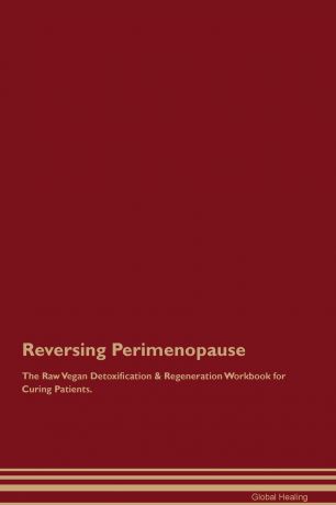 Global Healing Reversing Perimenopause The Raw Vegan Detoxification . Regeneration Workbook for Curing Patients