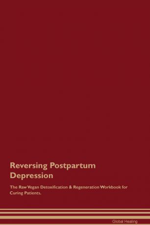 Global Healing Reversing Postpartum Depression The Raw Vegan Detoxification . Regeneration Workbook for Curing Patients
