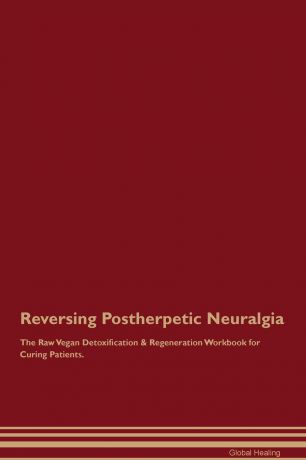 Global Healing Reversing Postherpetic Neuralgia The Raw Vegan Detoxification . Regeneration Workbook for Curing Patients