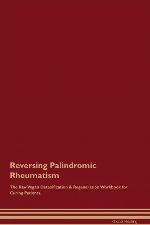 Global Healing Reversing Palindromic Rheumatism The Raw Vegan Detoxification . Regeneration Workbook for Curing Patients