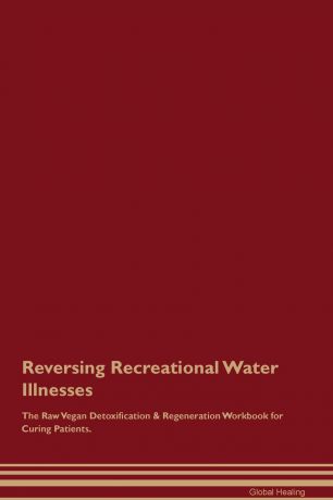 Global Healing Reversing Recreational Water Illnesses The Raw Vegan Detoxification . Regeneration Workbook for Curing Patients