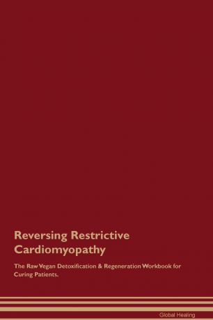 Global Healing Reversing Restrictive Cardiomyopathy The Raw Vegan Detoxification . Regeneration Workbook for Curing Patients