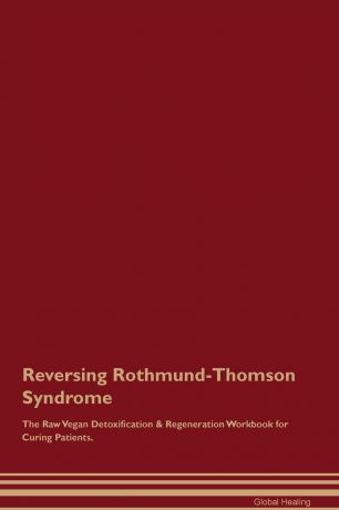Global Healing Reversing Rothmund-Thomson Syndrome The Raw Vegan Detoxification . Regeneration Workbook for Curing Patients