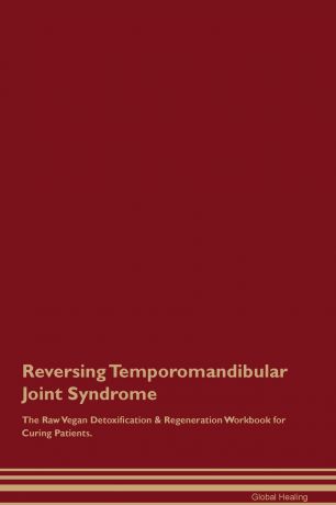 Global Healing Reversing Temporomandibular Joint Syndrome The Raw Vegan Detoxification . Regeneration Workbook for Curing Patients