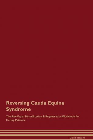 Global Healing Reversing Cauda Equina Syndrome The Raw Vegan Detoxification . Regeneration Workbook for Curing Patients