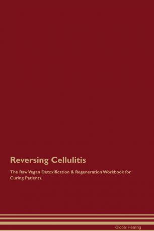 Global Healing Reversing Cellulitis The Raw Vegan Detoxification . Regeneration Workbook for Curing Patients