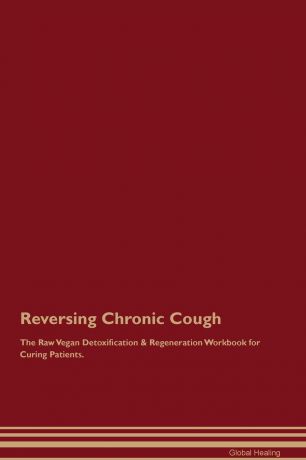 Global Healing Reversing Chronic Cough The Raw Vegan Detoxification . Regeneration Workbook for Curing Patients