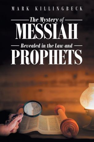 Mark Killingbeck The Mystery of Messiah. Revealed in the Law and Prophets