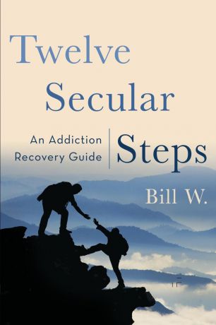 Bill W Twelve Secular Steps. An Addiction Recovery Guide