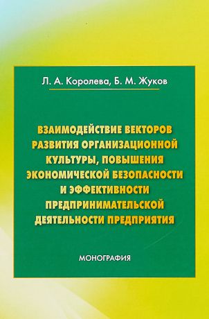 Л. А. Королева, Б. М. Жуков Взаимодействие векторов развития организационной культуры, повышения экономической безопасности и эффективности предпринимательской деятельности предприятия