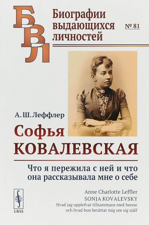 А. Ш. Леффлер Софья Ковалевская. Что я пережила с ней и что она рассказывала мне о себе