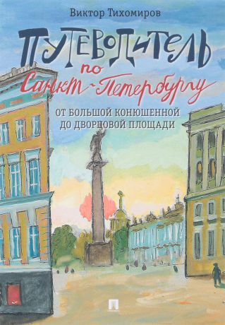 Виктор Тихомиров Путеводитель по Санкт-Петербургу. От Большой Конюшенной до Дворцовой площади