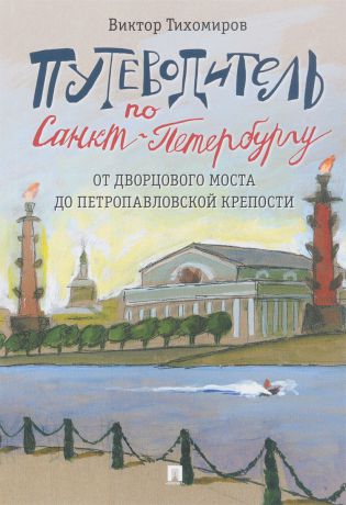 Виктор Тихомиров Путеводитель по Санкт-Петербургу. От Дворцового моста до Петропавловской крепости