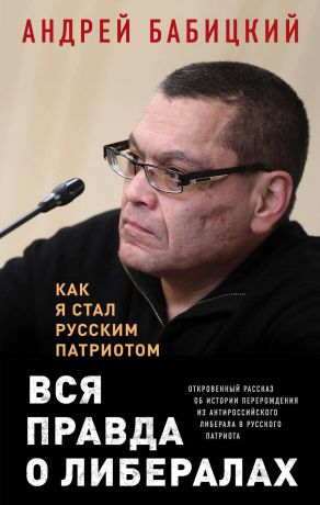 Андрей Маратович Бабицкий Вся правда о либералах. Как я стал русским патриотом