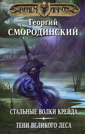 Георгий Смородинский Мир Аркона. Стальные волки Крейда. Тени Великого Леса